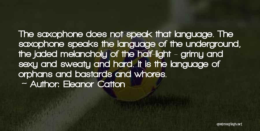 Eleanor Catton Quotes: The Saxophone Does Not Speak That Language. The Saxophone Speaks The Language Of The Underground, The Jaded Melancholy Of The