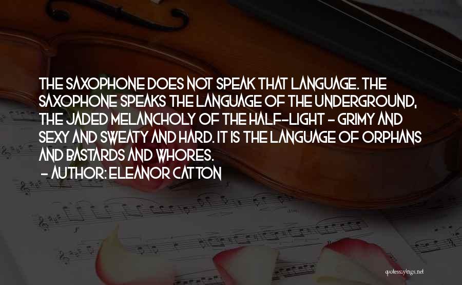Eleanor Catton Quotes: The Saxophone Does Not Speak That Language. The Saxophone Speaks The Language Of The Underground, The Jaded Melancholy Of The