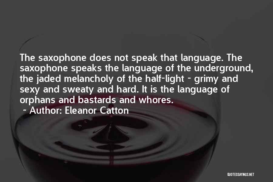 Eleanor Catton Quotes: The Saxophone Does Not Speak That Language. The Saxophone Speaks The Language Of The Underground, The Jaded Melancholy Of The