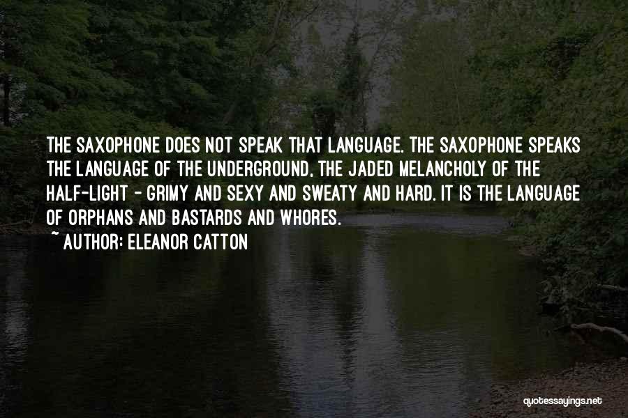 Eleanor Catton Quotes: The Saxophone Does Not Speak That Language. The Saxophone Speaks The Language Of The Underground, The Jaded Melancholy Of The