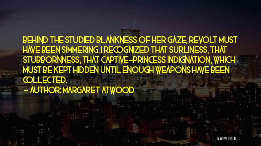 Margaret Atwood Quotes: Behind The Studied Blankness Of Her Gaze, Revolt Must Have Been Simmering. I Recognized That Surliness, That Stubbornness, That Captive-princess