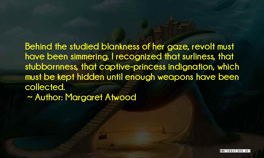 Margaret Atwood Quotes: Behind The Studied Blankness Of Her Gaze, Revolt Must Have Been Simmering. I Recognized That Surliness, That Stubbornness, That Captive-princess