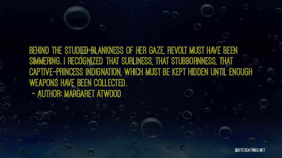 Margaret Atwood Quotes: Behind The Studied Blankness Of Her Gaze, Revolt Must Have Been Simmering. I Recognized That Surliness, That Stubbornness, That Captive-princess