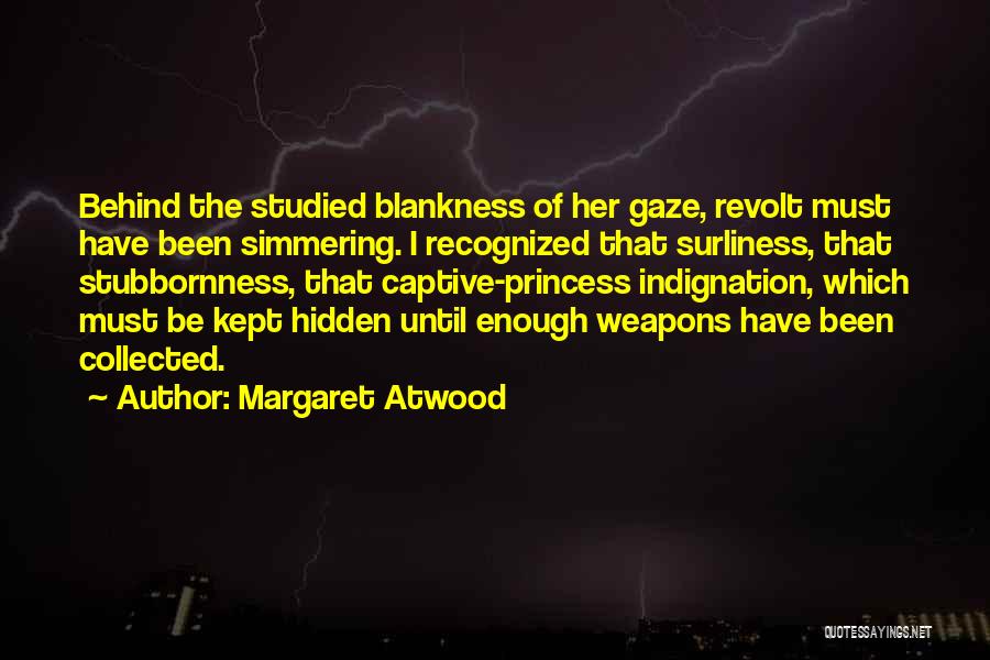 Margaret Atwood Quotes: Behind The Studied Blankness Of Her Gaze, Revolt Must Have Been Simmering. I Recognized That Surliness, That Stubbornness, That Captive-princess