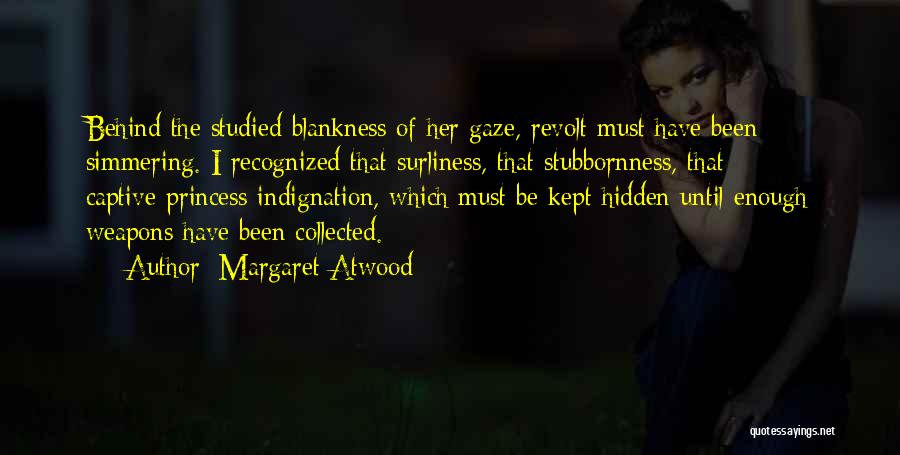 Margaret Atwood Quotes: Behind The Studied Blankness Of Her Gaze, Revolt Must Have Been Simmering. I Recognized That Surliness, That Stubbornness, That Captive-princess