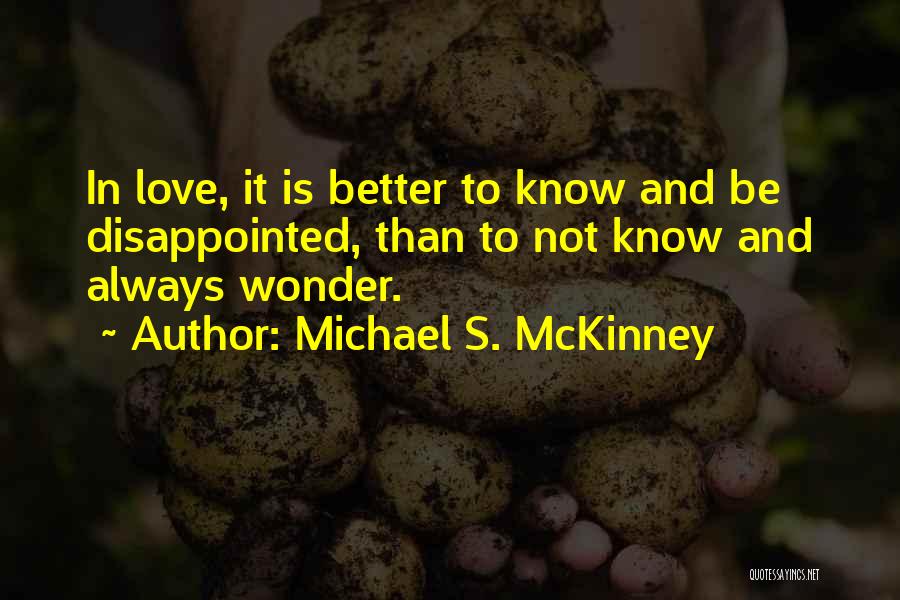 Michael S. McKinney Quotes: In Love, It Is Better To Know And Be Disappointed, Than To Not Know And Always Wonder.