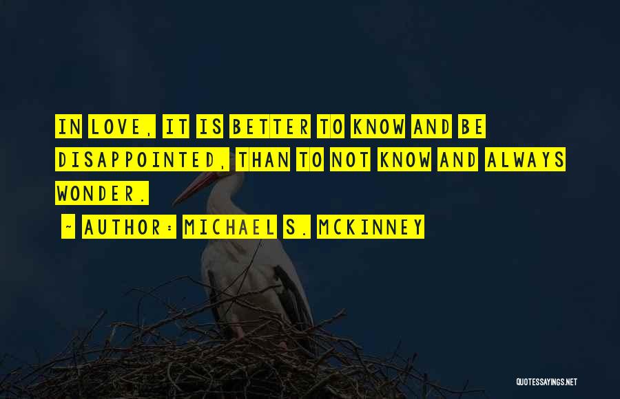 Michael S. McKinney Quotes: In Love, It Is Better To Know And Be Disappointed, Than To Not Know And Always Wonder.