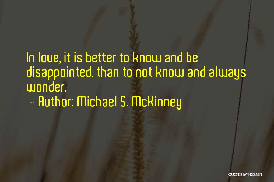 Michael S. McKinney Quotes: In Love, It Is Better To Know And Be Disappointed, Than To Not Know And Always Wonder.