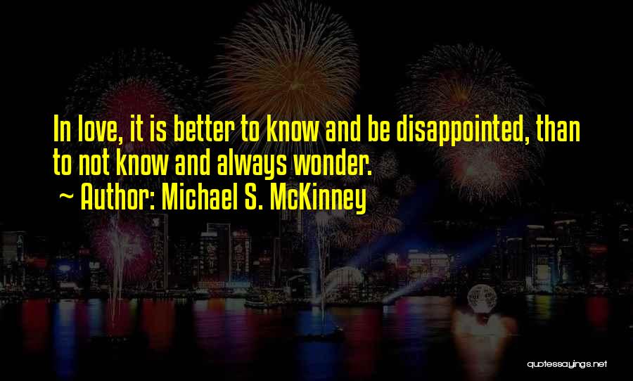 Michael S. McKinney Quotes: In Love, It Is Better To Know And Be Disappointed, Than To Not Know And Always Wonder.
