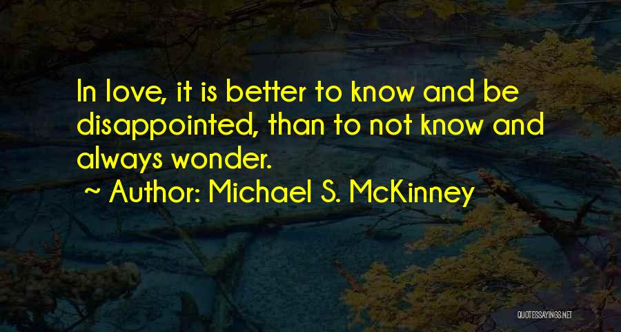 Michael S. McKinney Quotes: In Love, It Is Better To Know And Be Disappointed, Than To Not Know And Always Wonder.
