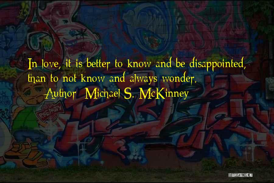 Michael S. McKinney Quotes: In Love, It Is Better To Know And Be Disappointed, Than To Not Know And Always Wonder.