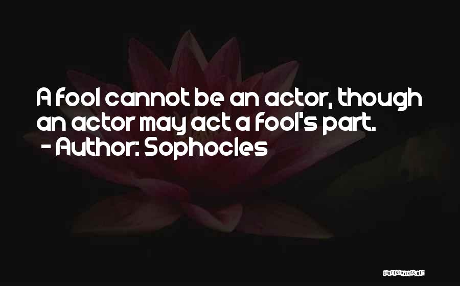 Sophocles Quotes: A Fool Cannot Be An Actor, Though An Actor May Act A Fool's Part.