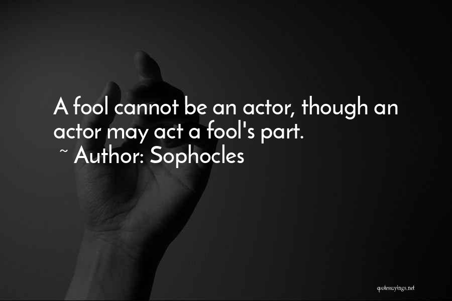 Sophocles Quotes: A Fool Cannot Be An Actor, Though An Actor May Act A Fool's Part.