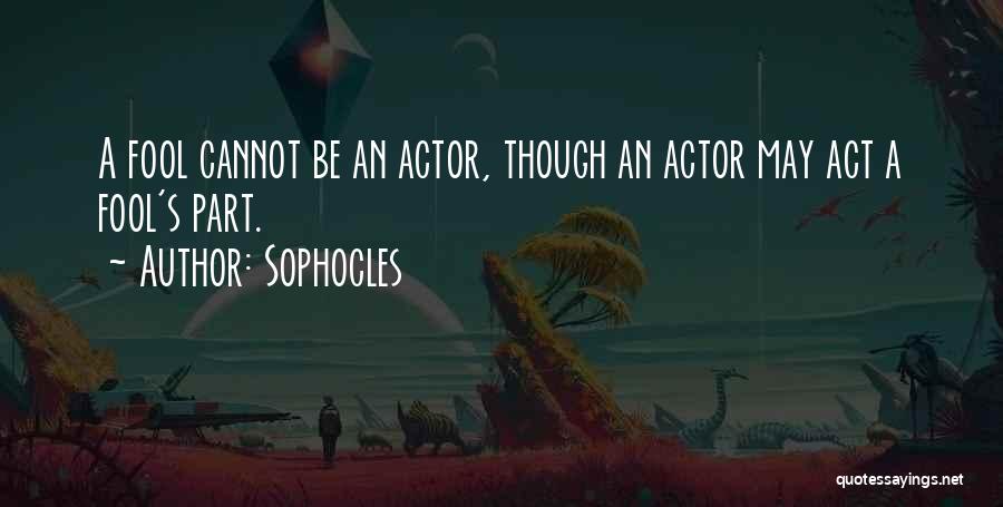 Sophocles Quotes: A Fool Cannot Be An Actor, Though An Actor May Act A Fool's Part.