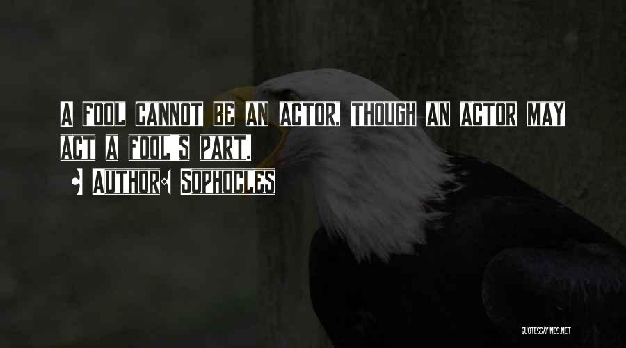 Sophocles Quotes: A Fool Cannot Be An Actor, Though An Actor May Act A Fool's Part.