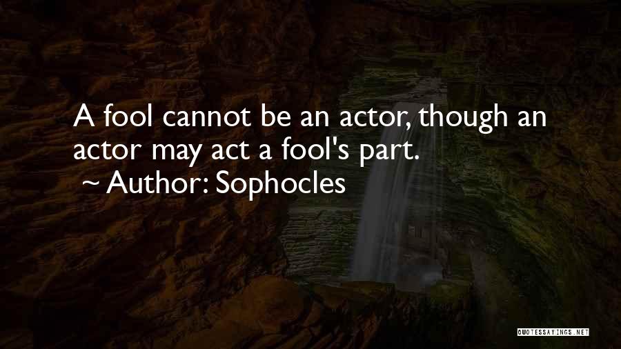 Sophocles Quotes: A Fool Cannot Be An Actor, Though An Actor May Act A Fool's Part.