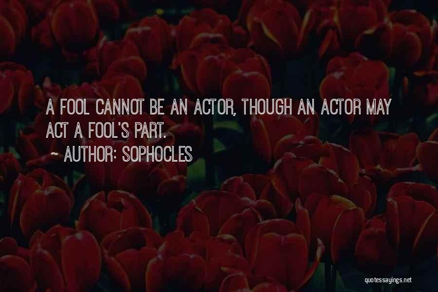 Sophocles Quotes: A Fool Cannot Be An Actor, Though An Actor May Act A Fool's Part.