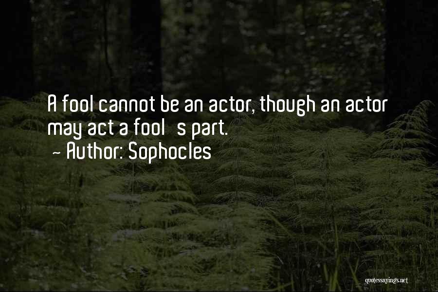 Sophocles Quotes: A Fool Cannot Be An Actor, Though An Actor May Act A Fool's Part.