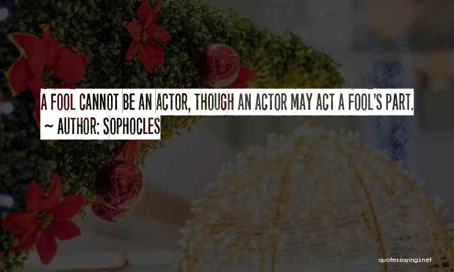 Sophocles Quotes: A Fool Cannot Be An Actor, Though An Actor May Act A Fool's Part.