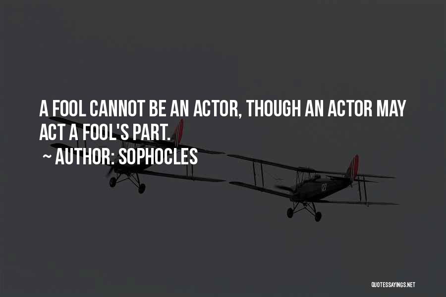 Sophocles Quotes: A Fool Cannot Be An Actor, Though An Actor May Act A Fool's Part.