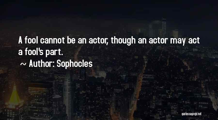 Sophocles Quotes: A Fool Cannot Be An Actor, Though An Actor May Act A Fool's Part.