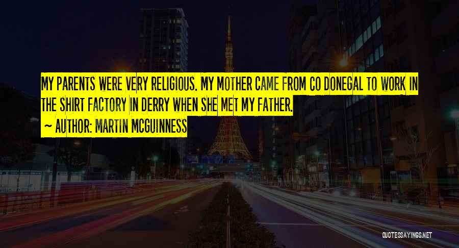 Martin McGuinness Quotes: My Parents Were Very Religious. My Mother Came From Co Donegal To Work In The Shirt Factory In Derry When