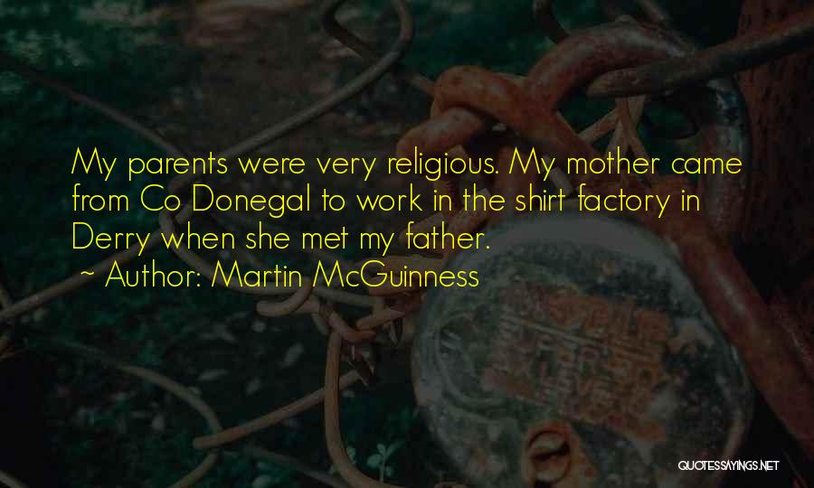 Martin McGuinness Quotes: My Parents Were Very Religious. My Mother Came From Co Donegal To Work In The Shirt Factory In Derry When