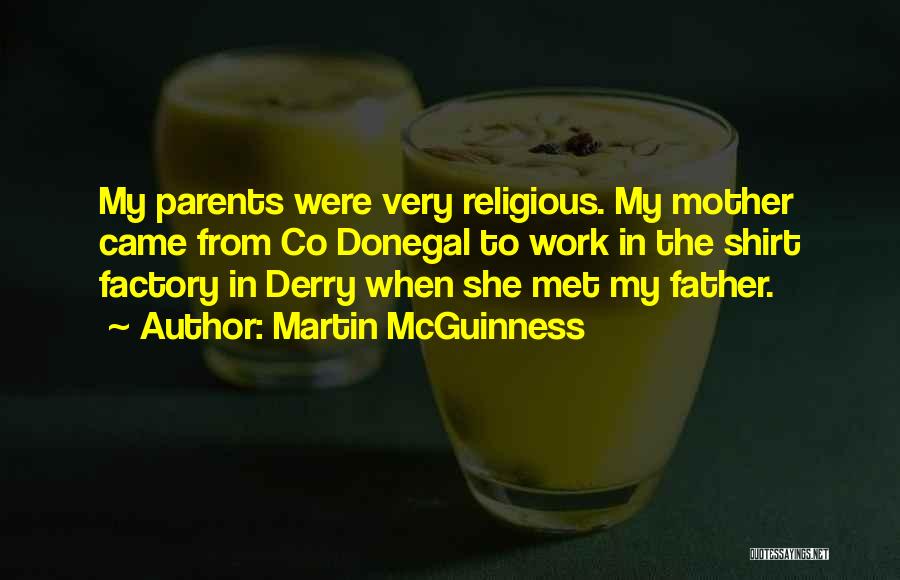 Martin McGuinness Quotes: My Parents Were Very Religious. My Mother Came From Co Donegal To Work In The Shirt Factory In Derry When