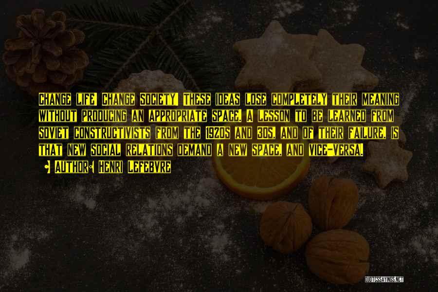 Henri Lefebvre Quotes: Change Life! Change Society! These Ideas Lose Completely Their Meaning Without Producing An Appropriate Space. A Lesson To Be Learned