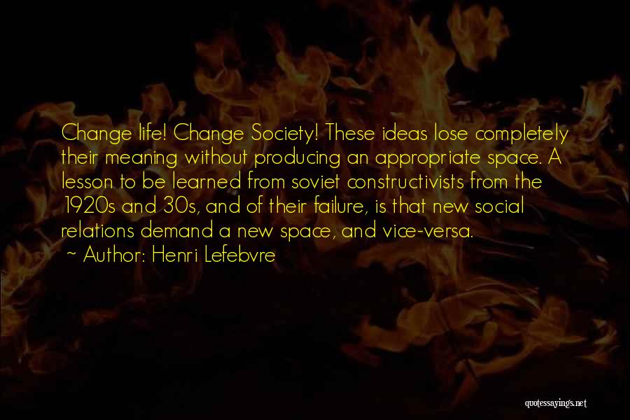 Henri Lefebvre Quotes: Change Life! Change Society! These Ideas Lose Completely Their Meaning Without Producing An Appropriate Space. A Lesson To Be Learned