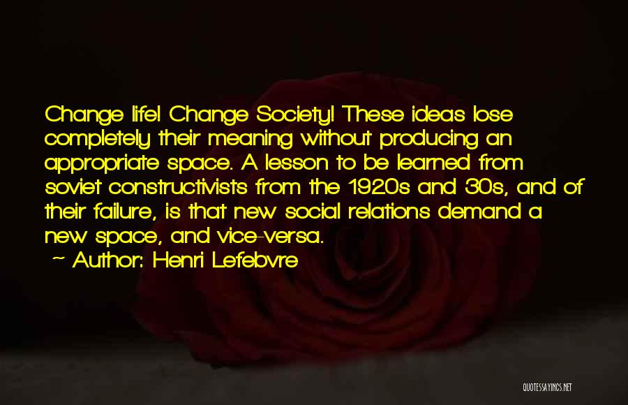 Henri Lefebvre Quotes: Change Life! Change Society! These Ideas Lose Completely Their Meaning Without Producing An Appropriate Space. A Lesson To Be Learned