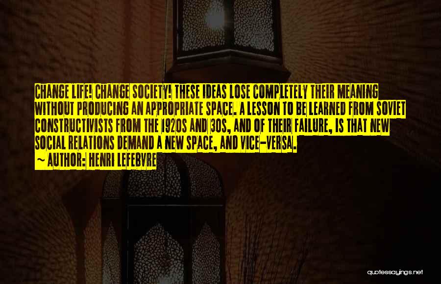 Henri Lefebvre Quotes: Change Life! Change Society! These Ideas Lose Completely Their Meaning Without Producing An Appropriate Space. A Lesson To Be Learned