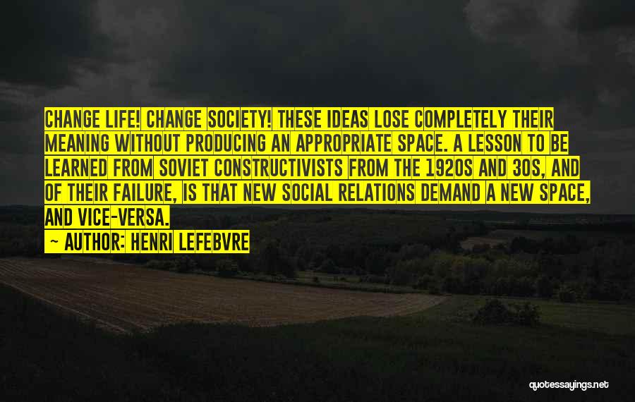 Henri Lefebvre Quotes: Change Life! Change Society! These Ideas Lose Completely Their Meaning Without Producing An Appropriate Space. A Lesson To Be Learned