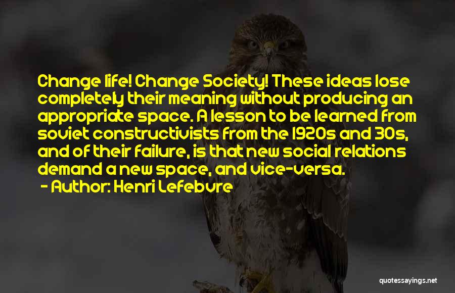 Henri Lefebvre Quotes: Change Life! Change Society! These Ideas Lose Completely Their Meaning Without Producing An Appropriate Space. A Lesson To Be Learned