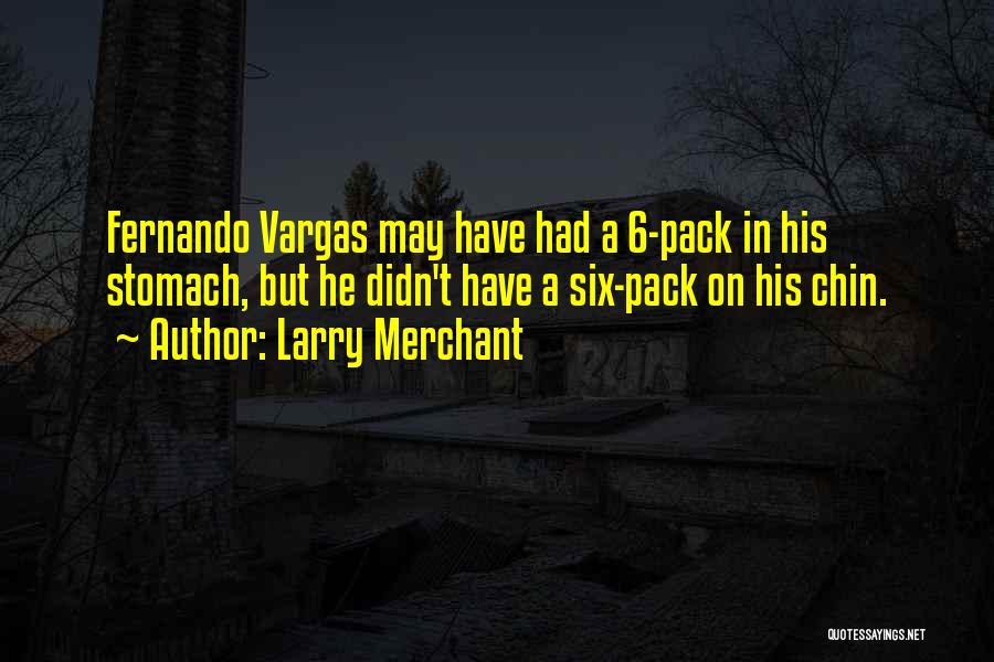 Larry Merchant Quotes: Fernando Vargas May Have Had A 6-pack In His Stomach, But He Didn't Have A Six-pack On His Chin.