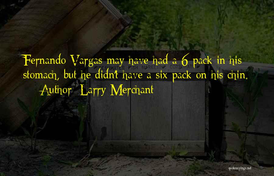 Larry Merchant Quotes: Fernando Vargas May Have Had A 6-pack In His Stomach, But He Didn't Have A Six-pack On His Chin.