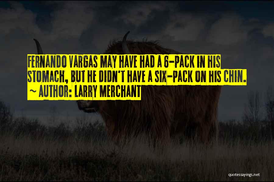 Larry Merchant Quotes: Fernando Vargas May Have Had A 6-pack In His Stomach, But He Didn't Have A Six-pack On His Chin.