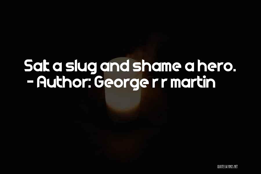 George R R Martin Quotes: Salt A Slug And Shame A Hero.