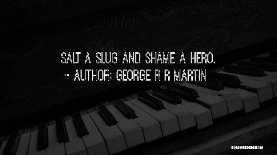 George R R Martin Quotes: Salt A Slug And Shame A Hero.