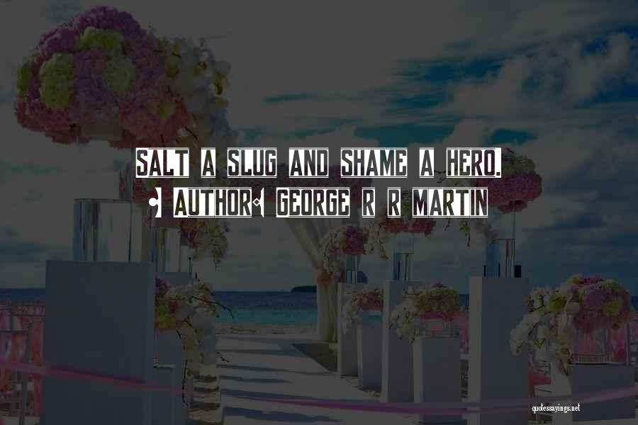 George R R Martin Quotes: Salt A Slug And Shame A Hero.