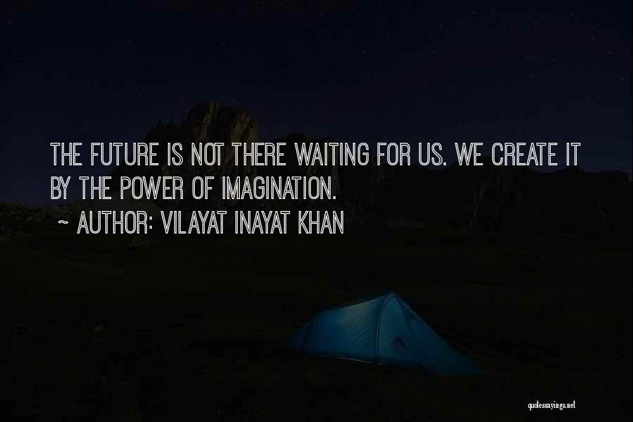 Vilayat Inayat Khan Quotes: The Future Is Not There Waiting For Us. We Create It By The Power Of Imagination.