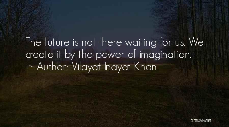 Vilayat Inayat Khan Quotes: The Future Is Not There Waiting For Us. We Create It By The Power Of Imagination.