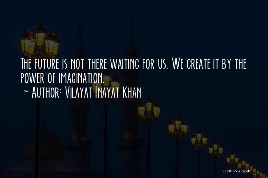 Vilayat Inayat Khan Quotes: The Future Is Not There Waiting For Us. We Create It By The Power Of Imagination.