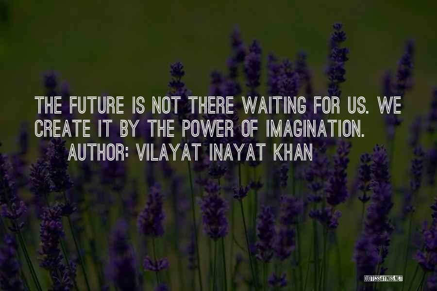 Vilayat Inayat Khan Quotes: The Future Is Not There Waiting For Us. We Create It By The Power Of Imagination.