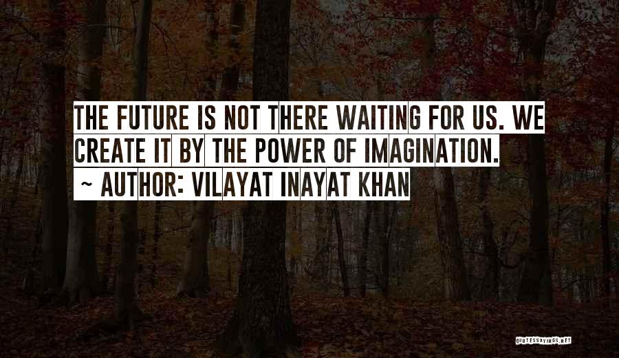 Vilayat Inayat Khan Quotes: The Future Is Not There Waiting For Us. We Create It By The Power Of Imagination.