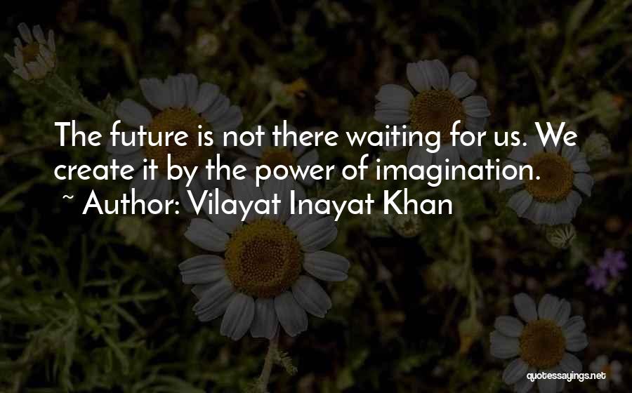 Vilayat Inayat Khan Quotes: The Future Is Not There Waiting For Us. We Create It By The Power Of Imagination.