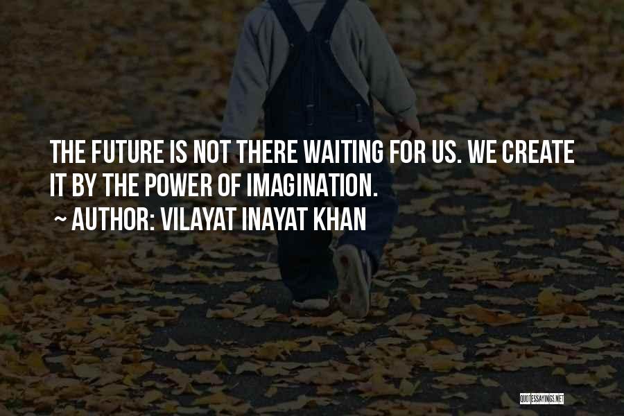 Vilayat Inayat Khan Quotes: The Future Is Not There Waiting For Us. We Create It By The Power Of Imagination.