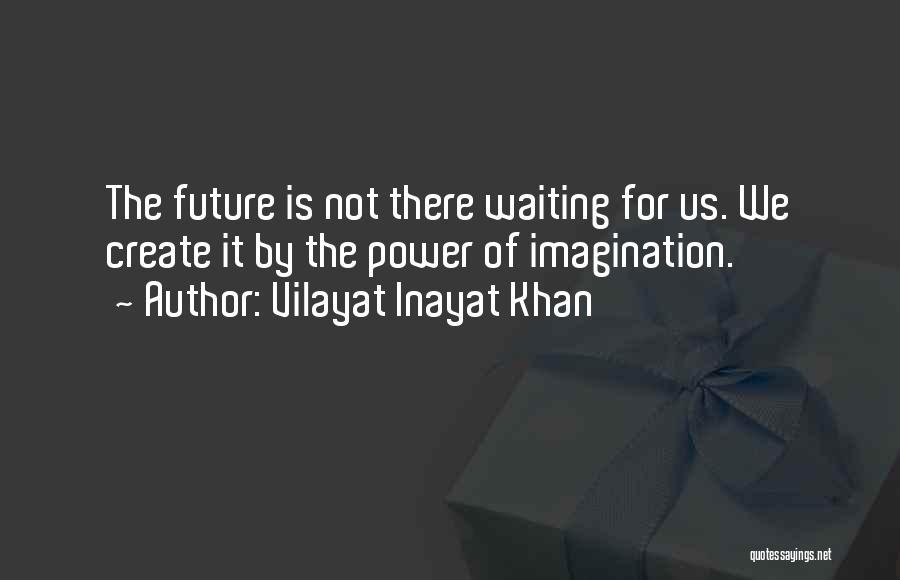 Vilayat Inayat Khan Quotes: The Future Is Not There Waiting For Us. We Create It By The Power Of Imagination.