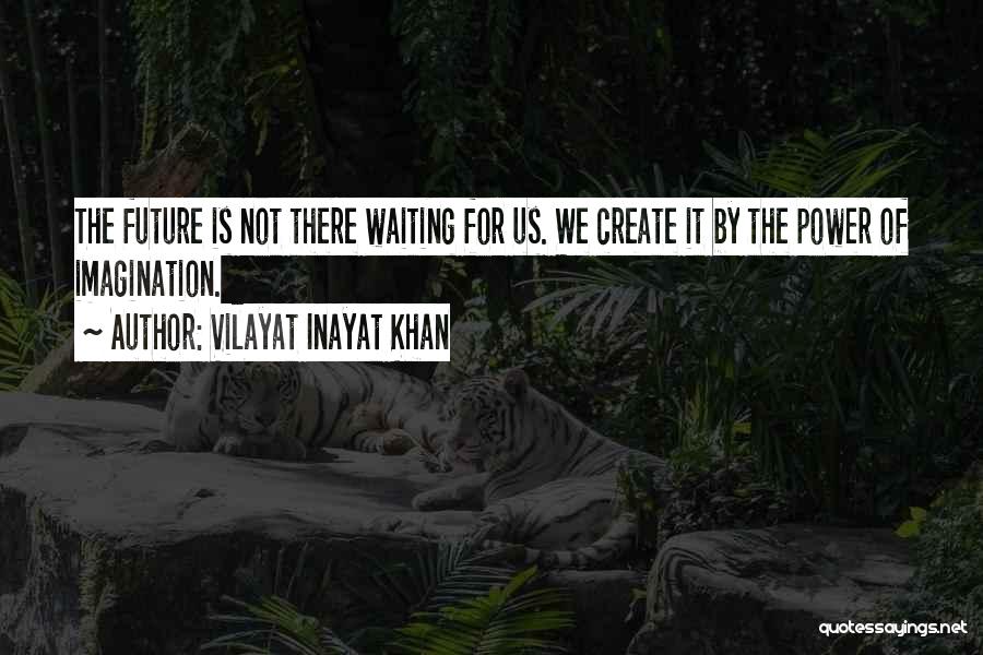 Vilayat Inayat Khan Quotes: The Future Is Not There Waiting For Us. We Create It By The Power Of Imagination.