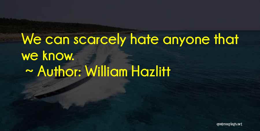 William Hazlitt Quotes: We Can Scarcely Hate Anyone That We Know.